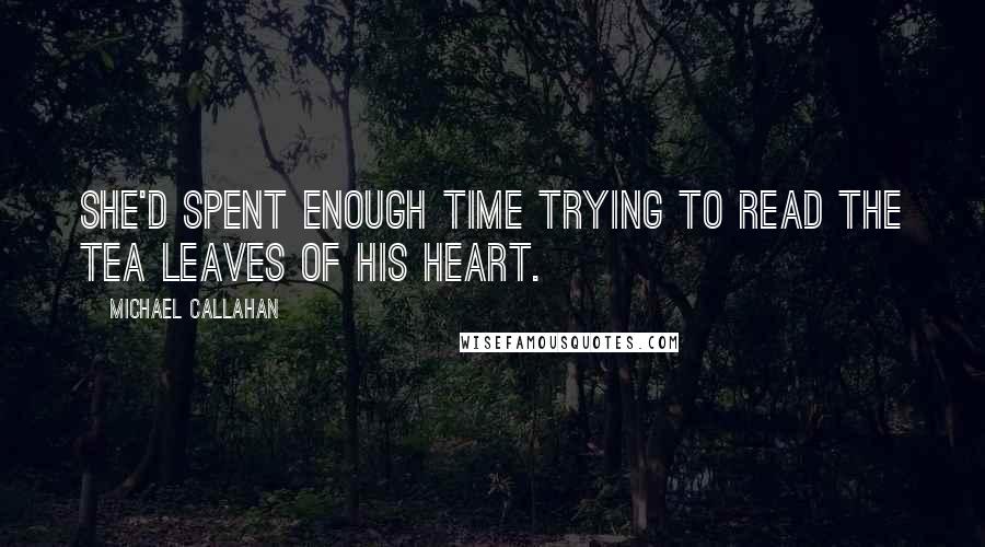 Michael Callahan Quotes: She'd spent enough time trying to read the tea leaves of his heart.