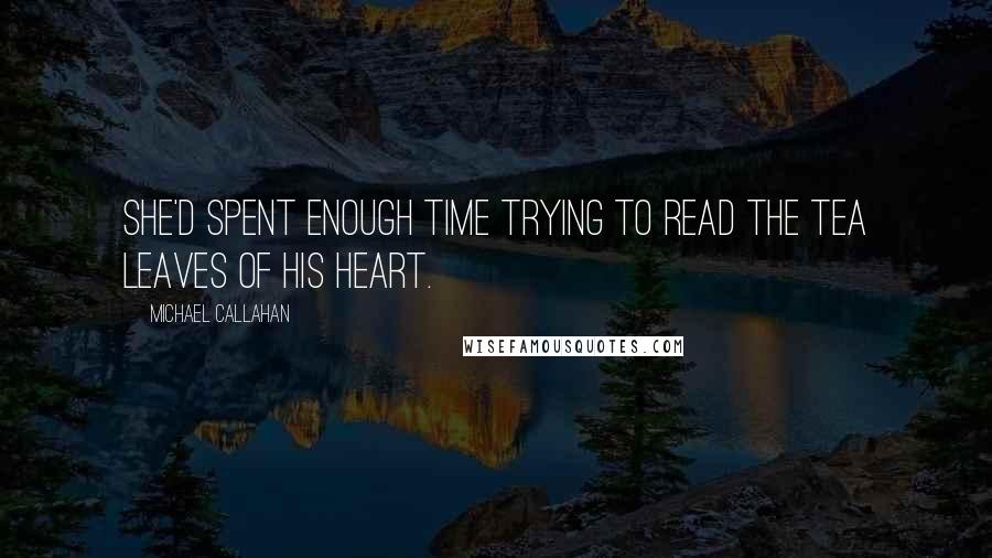 Michael Callahan Quotes: She'd spent enough time trying to read the tea leaves of his heart.