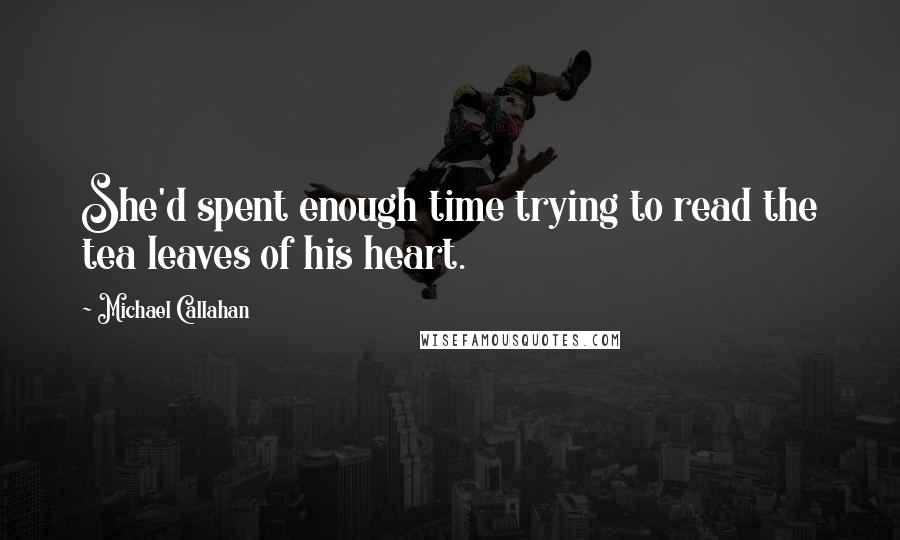 Michael Callahan Quotes: She'd spent enough time trying to read the tea leaves of his heart.