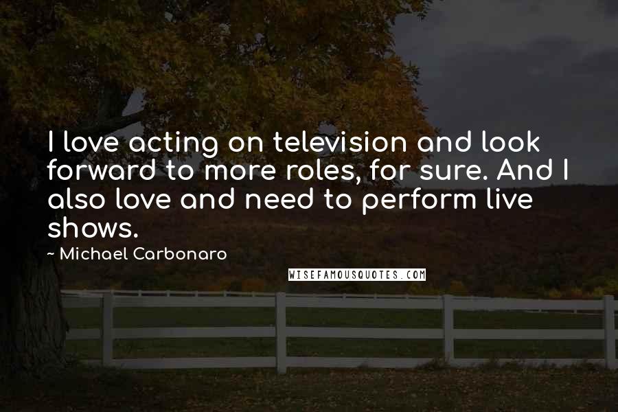 Michael Carbonaro Quotes: I love acting on television and look forward to more roles, for sure. And I also love and need to perform live shows.