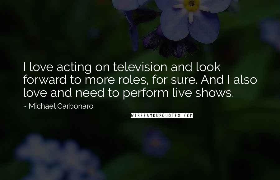 Michael Carbonaro Quotes: I love acting on television and look forward to more roles, for sure. And I also love and need to perform live shows.
