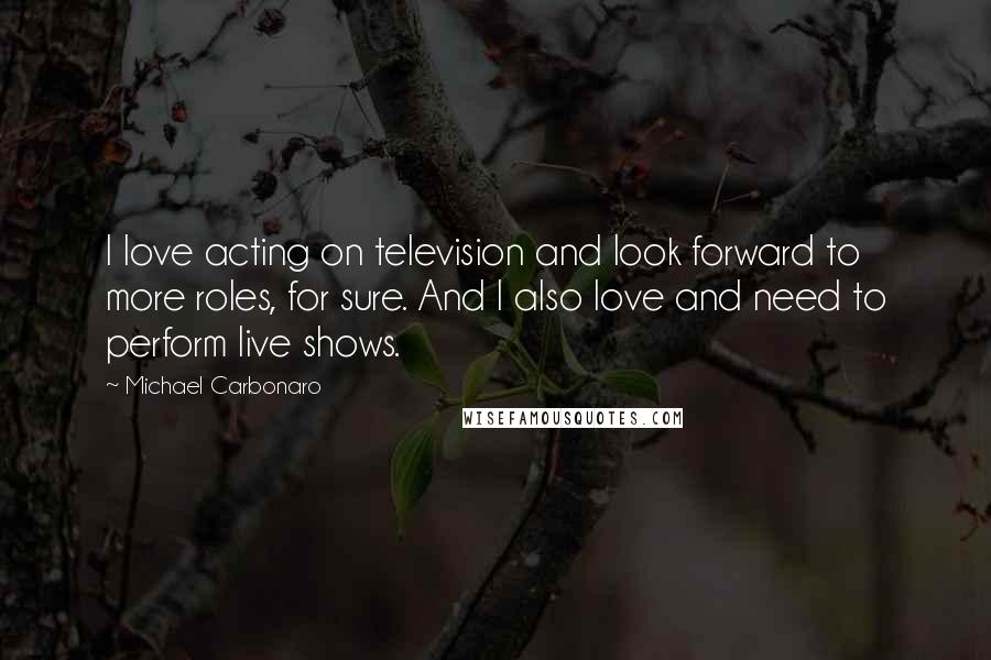 Michael Carbonaro Quotes: I love acting on television and look forward to more roles, for sure. And I also love and need to perform live shows.