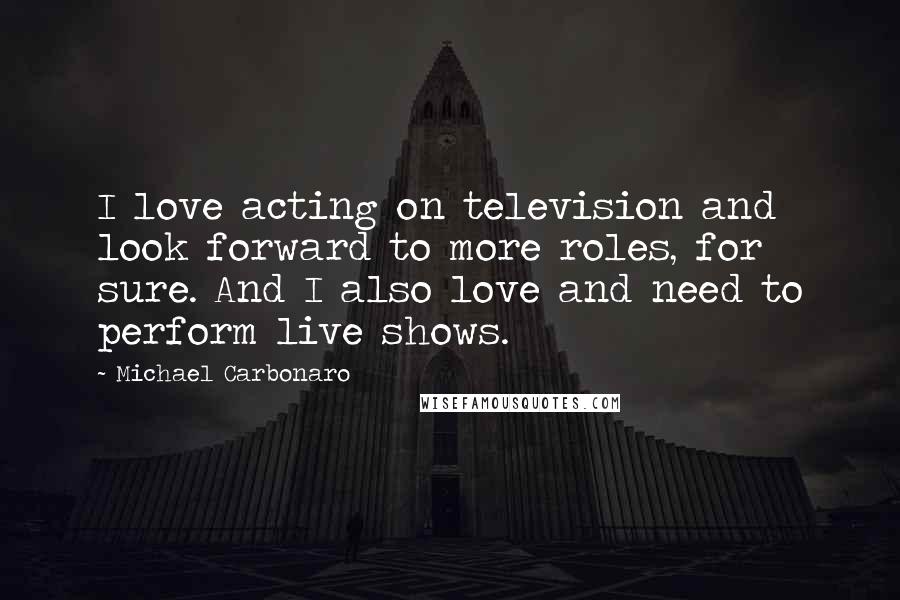 Michael Carbonaro Quotes: I love acting on television and look forward to more roles, for sure. And I also love and need to perform live shows.