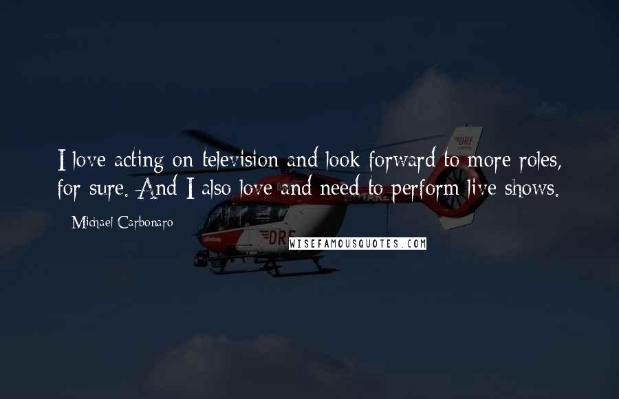 Michael Carbonaro Quotes: I love acting on television and look forward to more roles, for sure. And I also love and need to perform live shows.