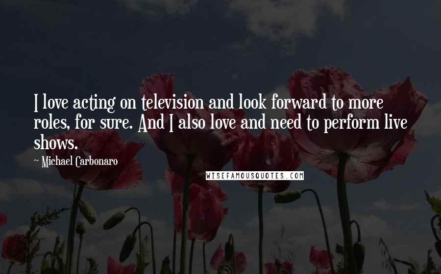 Michael Carbonaro Quotes: I love acting on television and look forward to more roles, for sure. And I also love and need to perform live shows.