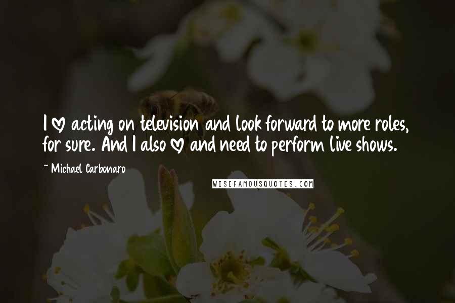 Michael Carbonaro Quotes: I love acting on television and look forward to more roles, for sure. And I also love and need to perform live shows.