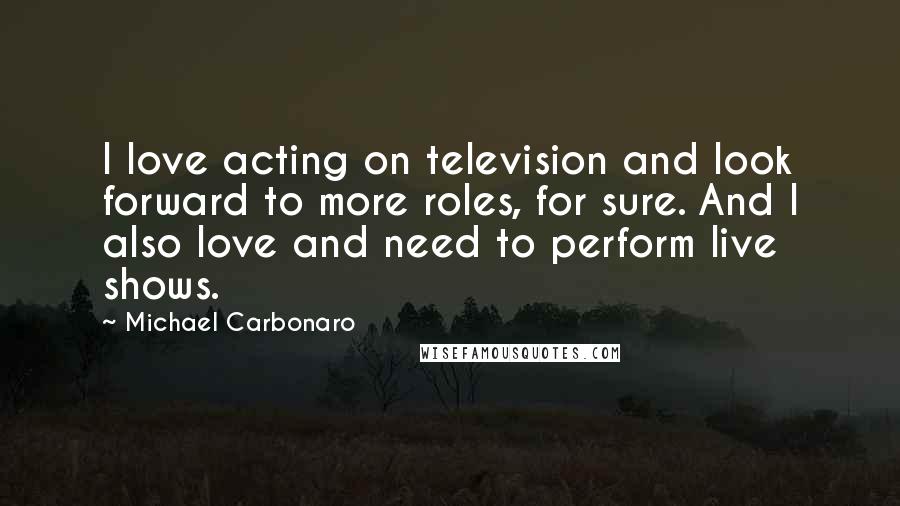 Michael Carbonaro Quotes: I love acting on television and look forward to more roles, for sure. And I also love and need to perform live shows.