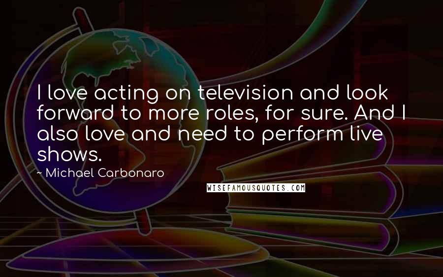 Michael Carbonaro Quotes: I love acting on television and look forward to more roles, for sure. And I also love and need to perform live shows.