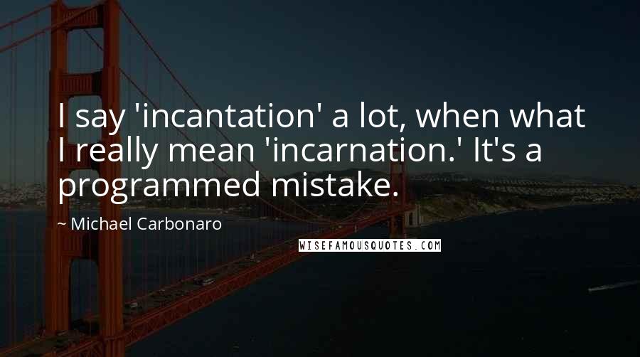 Michael Carbonaro Quotes: I say 'incantation' a lot, when what I really mean 'incarnation.' It's a programmed mistake.