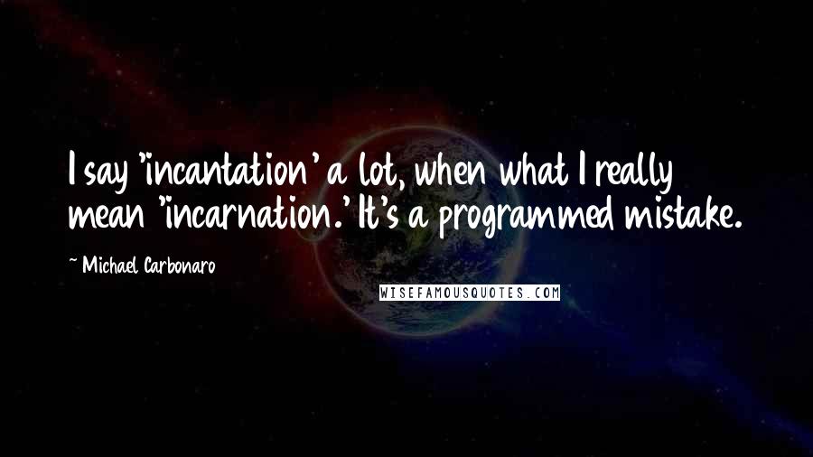 Michael Carbonaro Quotes: I say 'incantation' a lot, when what I really mean 'incarnation.' It's a programmed mistake.