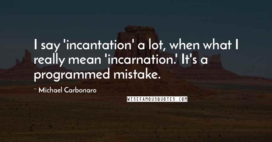 Michael Carbonaro Quotes: I say 'incantation' a lot, when what I really mean 'incarnation.' It's a programmed mistake.
