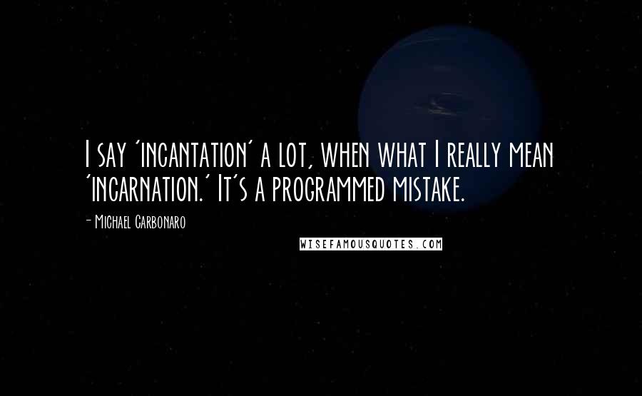 Michael Carbonaro Quotes: I say 'incantation' a lot, when what I really mean 'incarnation.' It's a programmed mistake.