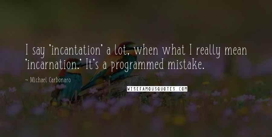 Michael Carbonaro Quotes: I say 'incantation' a lot, when what I really mean 'incarnation.' It's a programmed mistake.