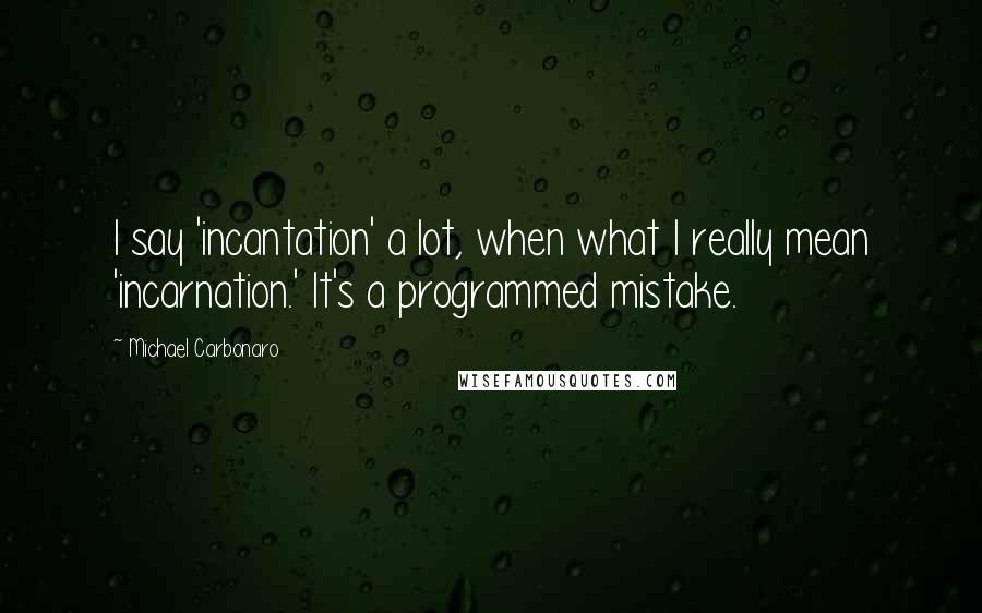 Michael Carbonaro Quotes: I say 'incantation' a lot, when what I really mean 'incarnation.' It's a programmed mistake.