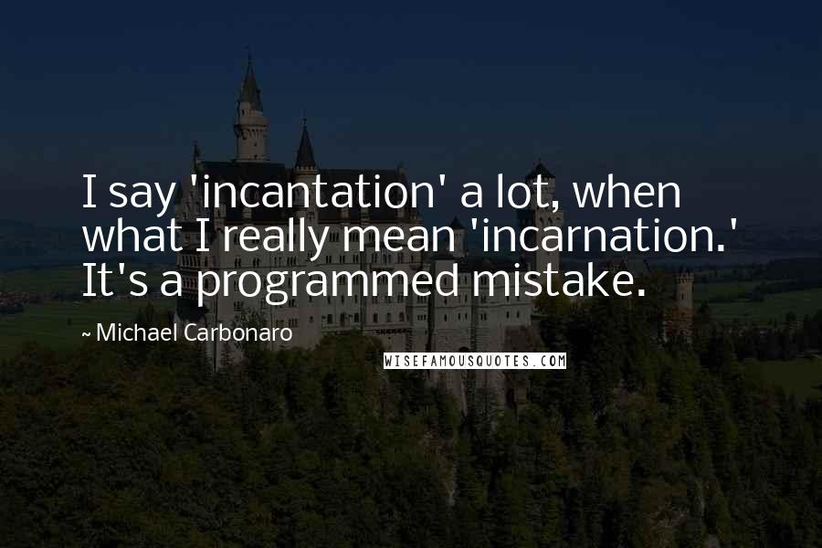 Michael Carbonaro Quotes: I say 'incantation' a lot, when what I really mean 'incarnation.' It's a programmed mistake.