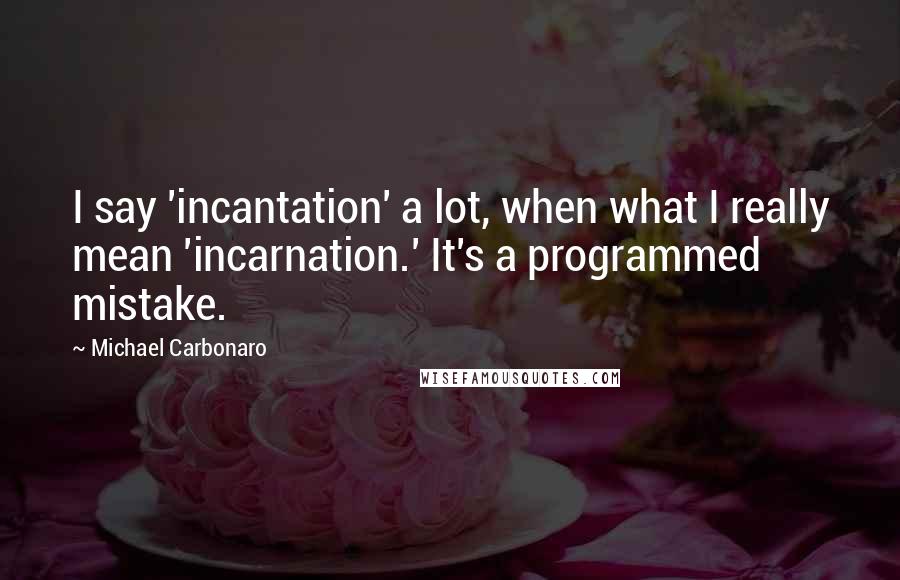Michael Carbonaro Quotes: I say 'incantation' a lot, when what I really mean 'incarnation.' It's a programmed mistake.