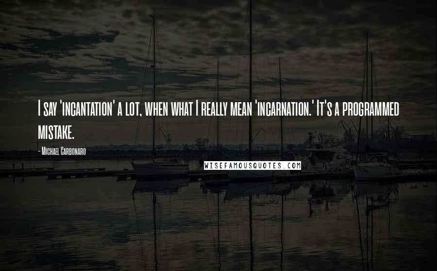 Michael Carbonaro Quotes: I say 'incantation' a lot, when what I really mean 'incarnation.' It's a programmed mistake.