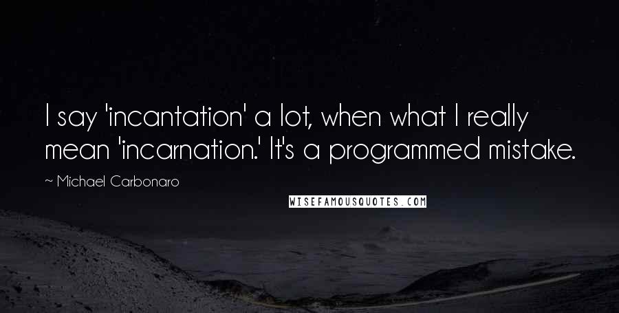 Michael Carbonaro Quotes: I say 'incantation' a lot, when what I really mean 'incarnation.' It's a programmed mistake.