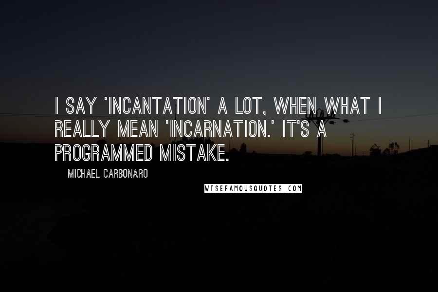 Michael Carbonaro Quotes: I say 'incantation' a lot, when what I really mean 'incarnation.' It's a programmed mistake.