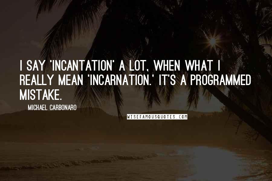 Michael Carbonaro Quotes: I say 'incantation' a lot, when what I really mean 'incarnation.' It's a programmed mistake.