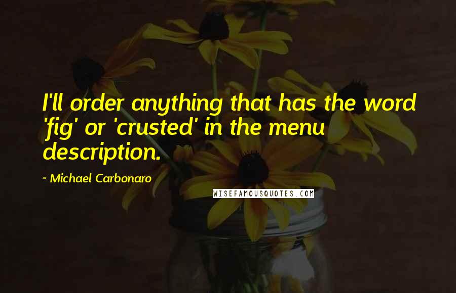 Michael Carbonaro Quotes: I'll order anything that has the word 'fig' or 'crusted' in the menu description.