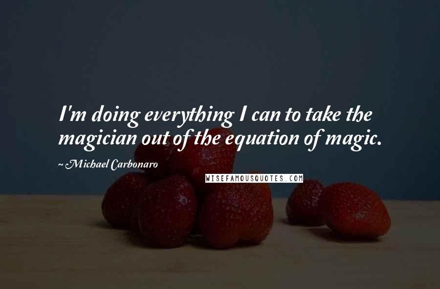 Michael Carbonaro Quotes: I'm doing everything I can to take the magician out of the equation of magic.