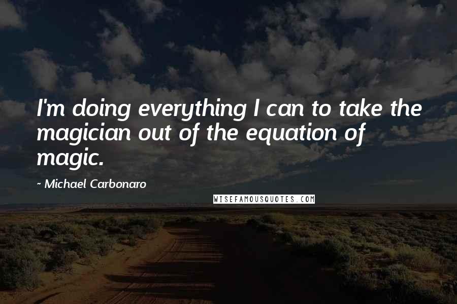 Michael Carbonaro Quotes: I'm doing everything I can to take the magician out of the equation of magic.