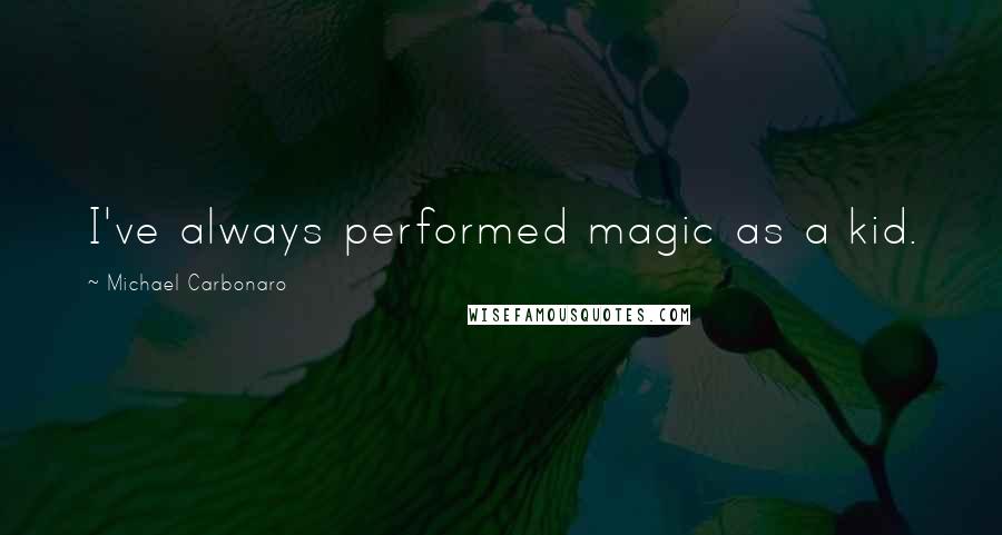 Michael Carbonaro Quotes: I've always performed magic as a kid.