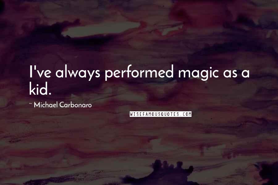 Michael Carbonaro Quotes: I've always performed magic as a kid.