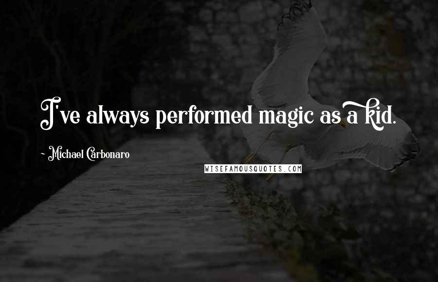 Michael Carbonaro Quotes: I've always performed magic as a kid.