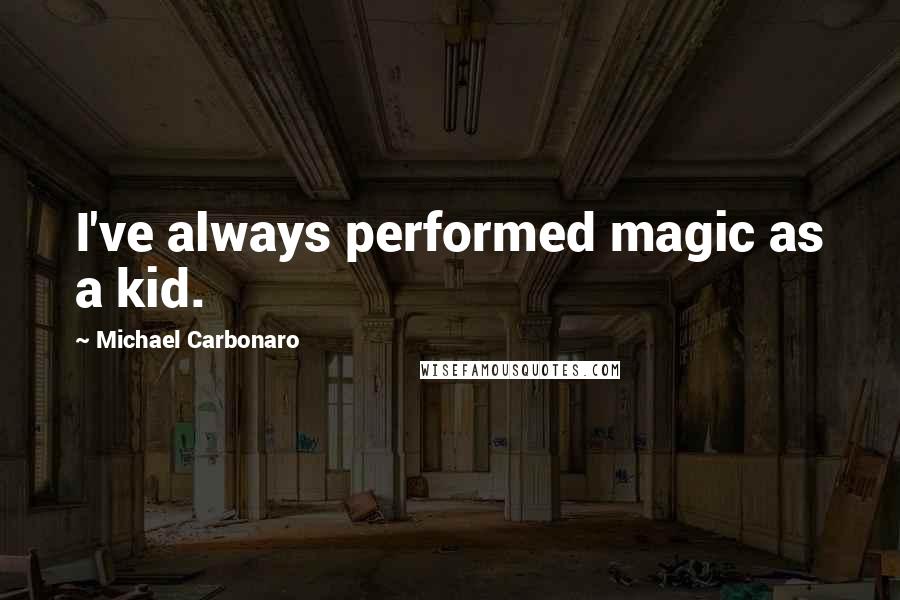 Michael Carbonaro Quotes: I've always performed magic as a kid.