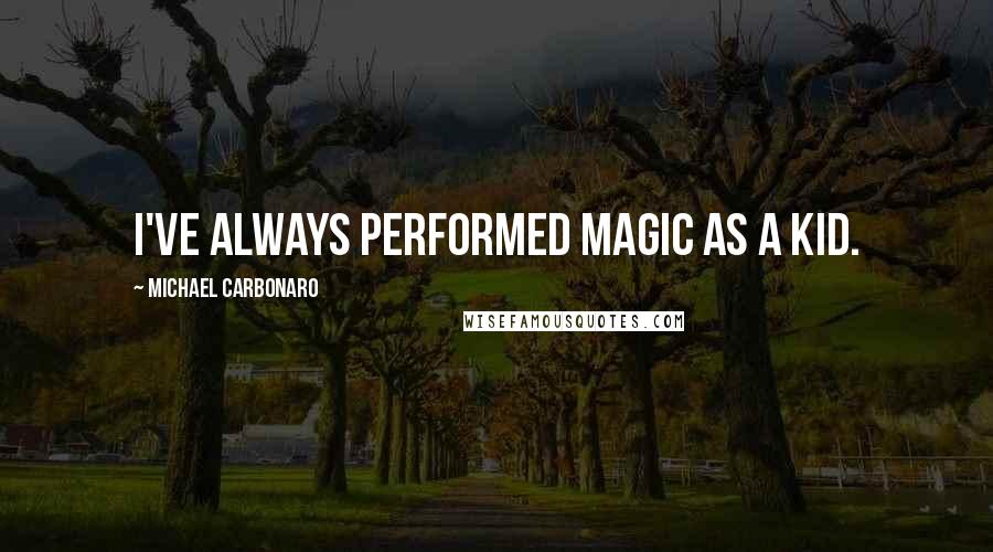 Michael Carbonaro Quotes: I've always performed magic as a kid.
