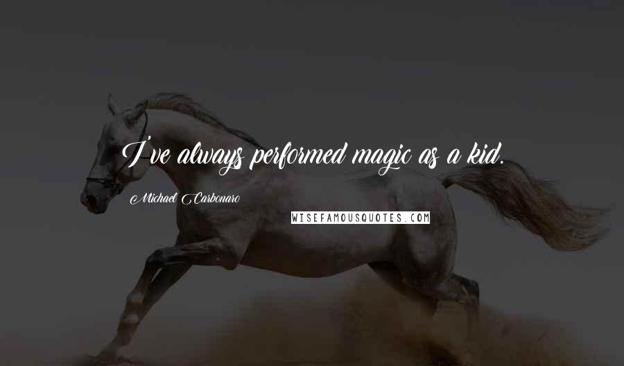 Michael Carbonaro Quotes: I've always performed magic as a kid.