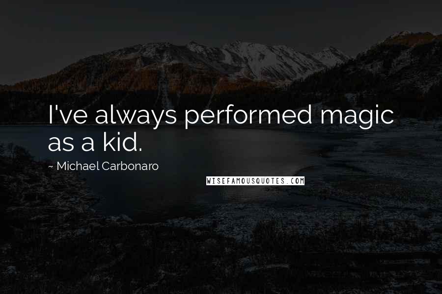 Michael Carbonaro Quotes: I've always performed magic as a kid.