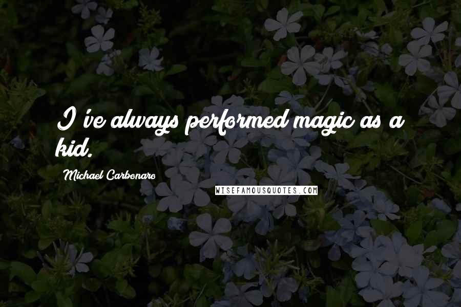 Michael Carbonaro Quotes: I've always performed magic as a kid.