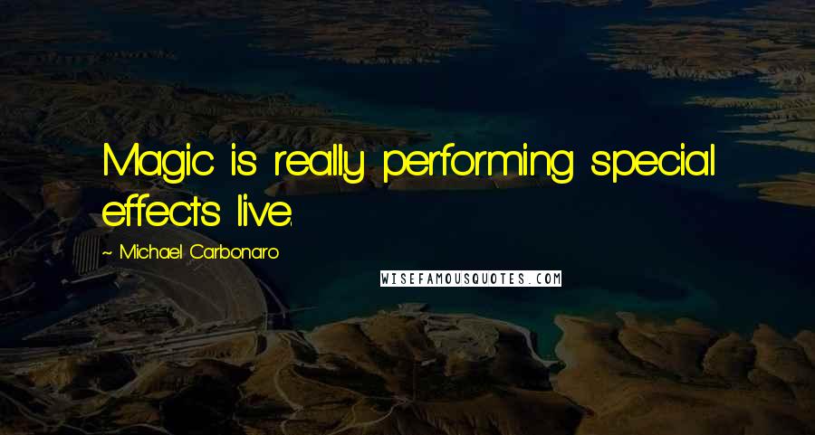 Michael Carbonaro Quotes: Magic is really performing special effects live.