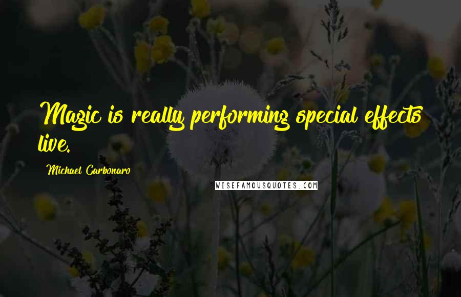 Michael Carbonaro Quotes: Magic is really performing special effects live.