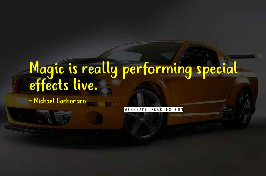 Michael Carbonaro Quotes: Magic is really performing special effects live.