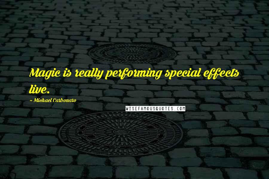 Michael Carbonaro Quotes: Magic is really performing special effects live.