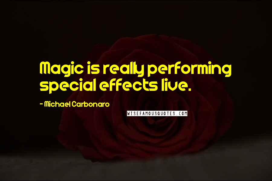 Michael Carbonaro Quotes: Magic is really performing special effects live.