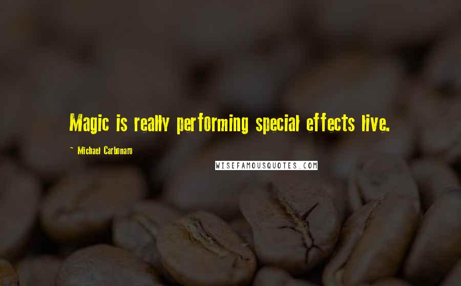 Michael Carbonaro Quotes: Magic is really performing special effects live.