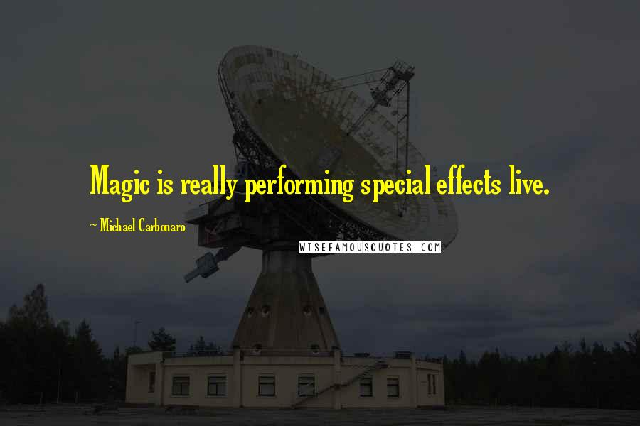 Michael Carbonaro Quotes: Magic is really performing special effects live.