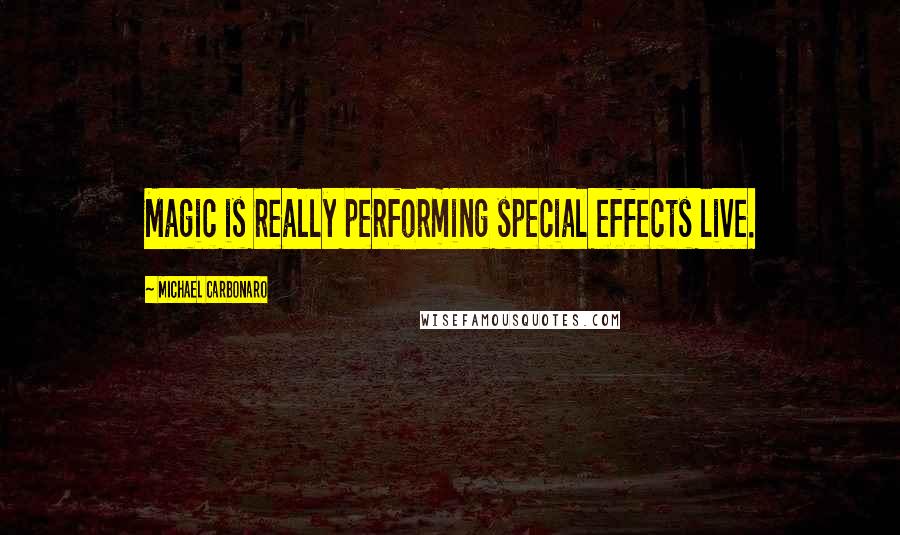 Michael Carbonaro Quotes: Magic is really performing special effects live.