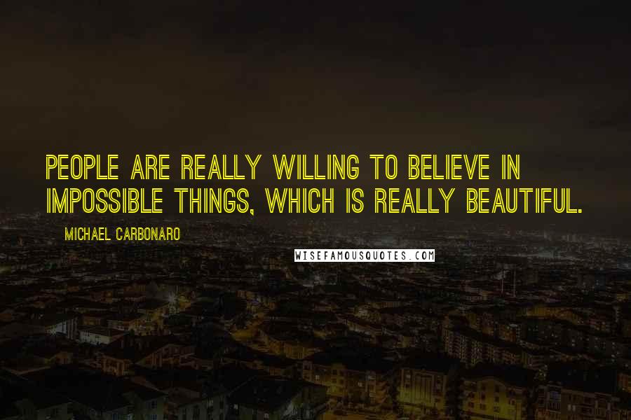Michael Carbonaro Quotes: People are really willing to believe in impossible things, which is really beautiful.