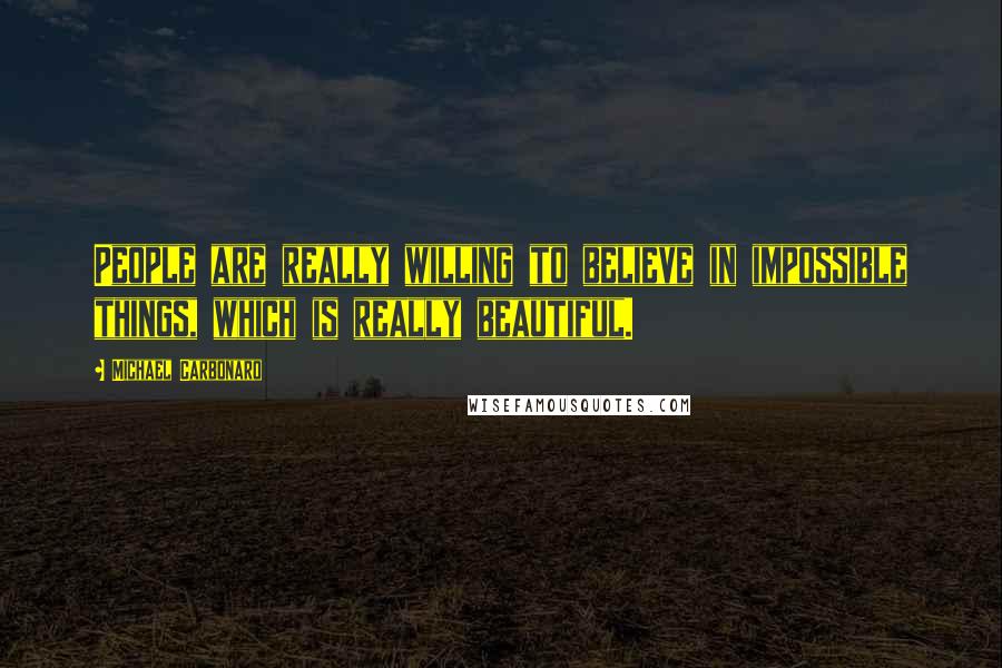 Michael Carbonaro Quotes: People are really willing to believe in impossible things, which is really beautiful.