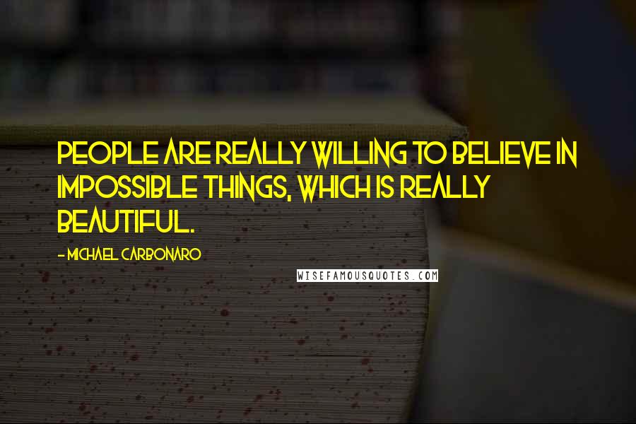 Michael Carbonaro Quotes: People are really willing to believe in impossible things, which is really beautiful.