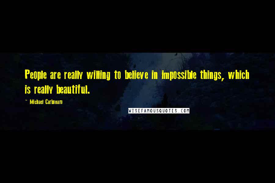 Michael Carbonaro Quotes: People are really willing to believe in impossible things, which is really beautiful.