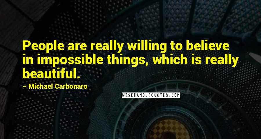 Michael Carbonaro Quotes: People are really willing to believe in impossible things, which is really beautiful.