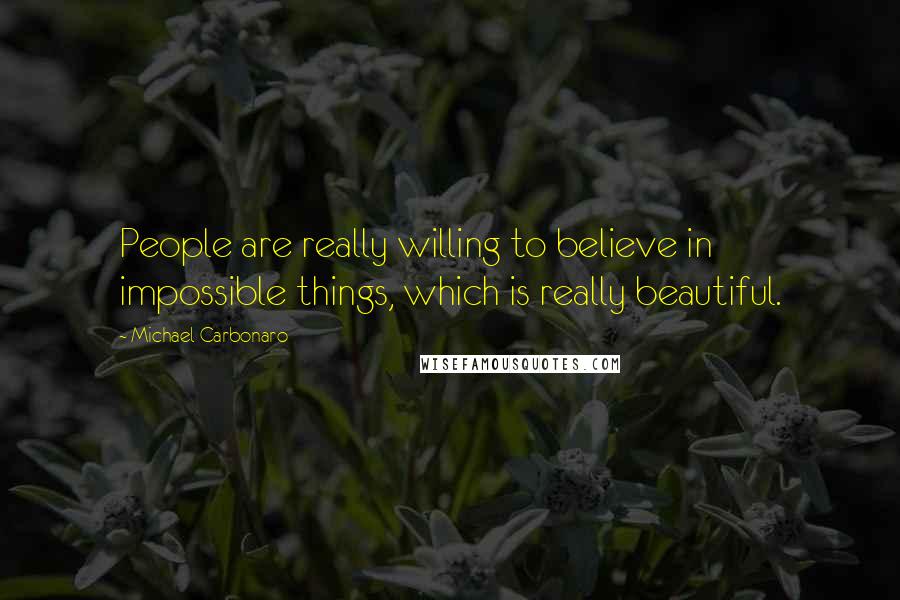 Michael Carbonaro Quotes: People are really willing to believe in impossible things, which is really beautiful.
