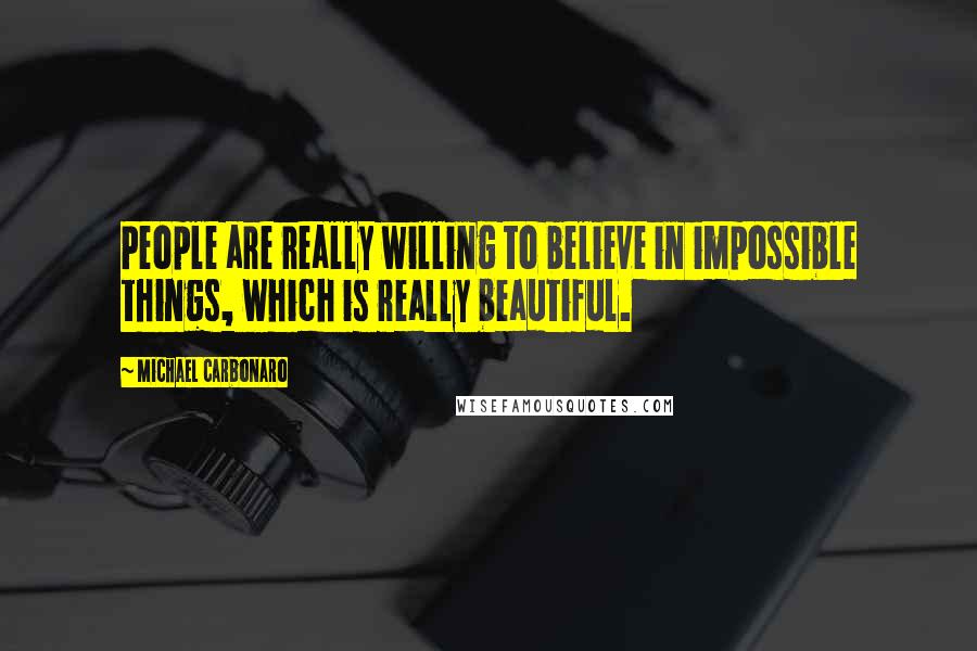 Michael Carbonaro Quotes: People are really willing to believe in impossible things, which is really beautiful.